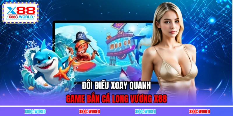Đôi điều xoay quanh game Bắn Cá Long Vương X88